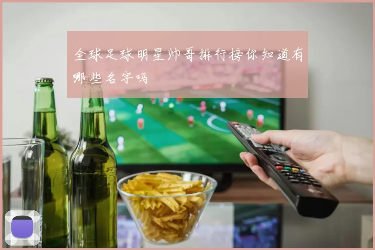 全球足球明星帅哥排行榜你知道有哪些名字吗