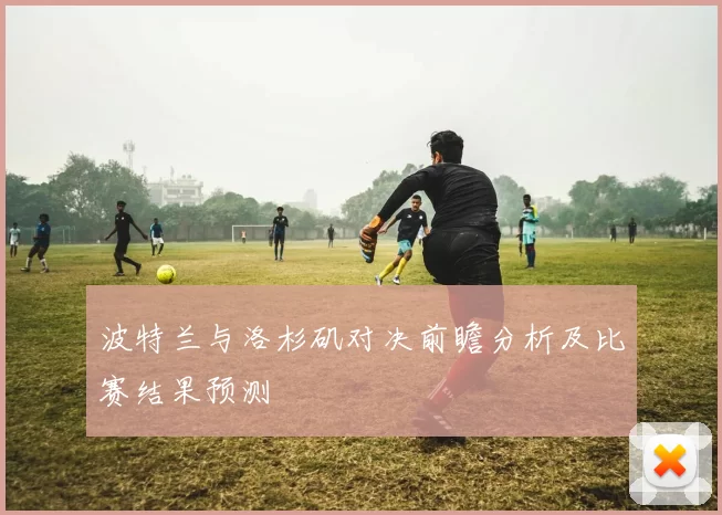波特兰与洛杉矶对决前瞻分析及比赛结果预测
