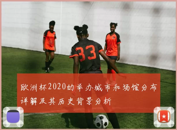 欧洲杯2020的举办城市和场馆分布详解及其历史背景分析