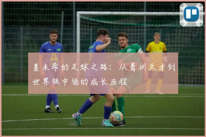 基米希的足球之路：从青训天才到世界级中场的成长历程