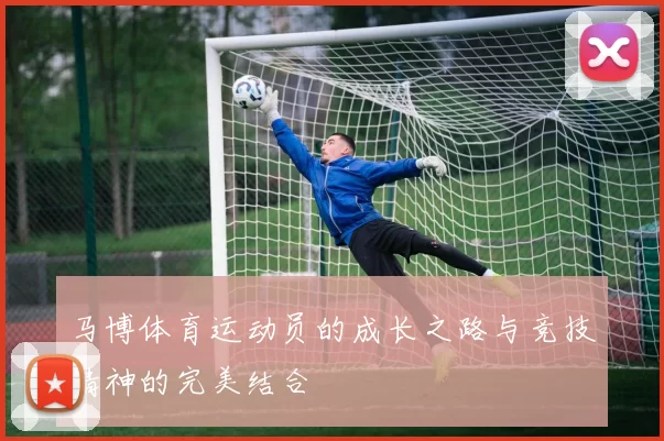 马博体育运动员的成长之路与竞技精神的完美结合