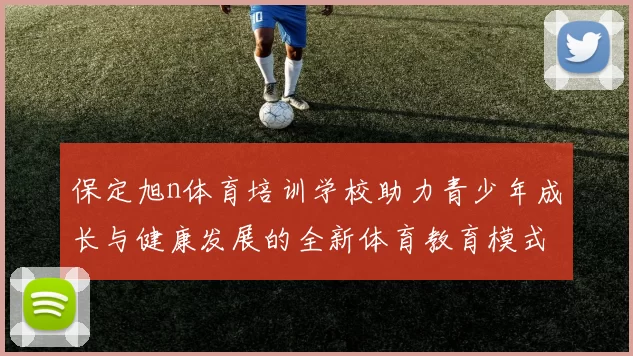 保定旭n体育培训学校助力青少年成长与健康发展的全新体育教育模式