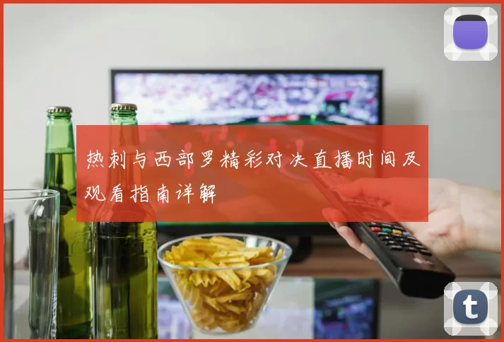 热刺与西部罗精彩对决直播时间及观看指南详解