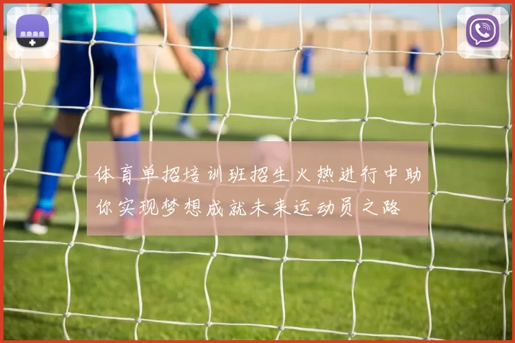体育单招培训班招生火热进行中助你实现梦想成就未来运动员之路